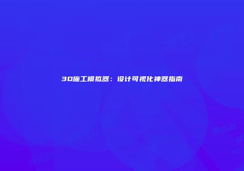3D施工模拟器：设计可视化神器指南