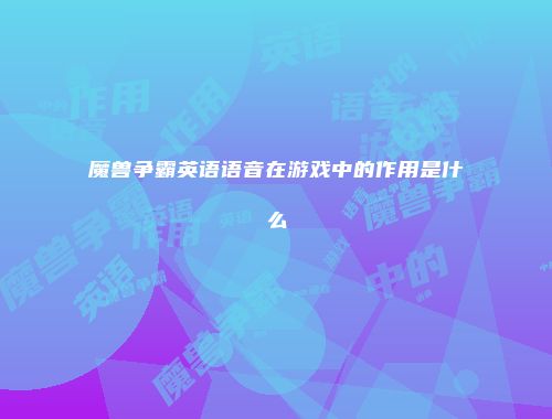 魔兽争霸英语语音在游戏中的作用是什么
