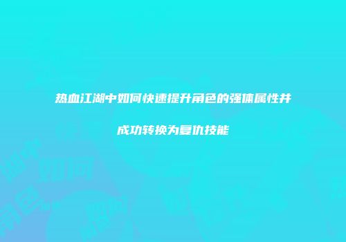 热血江湖中如何快速提升角色的强体属性并成功转换为复仇技能