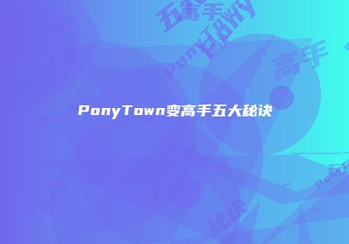 PonyTown变高手五大秘诀