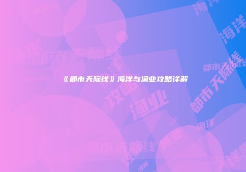 《都市天际线》海洋与渔业攻略详解