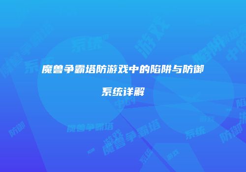 魔兽争霸塔防游戏中的陷阱与防御系统详解
