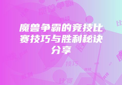 魔兽争霸的竞技比赛技巧与胜利秘诀分享