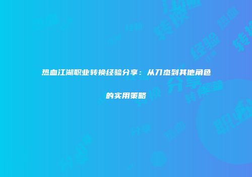 热血江湖职业转换经验分享：从刀杰到其他角色的实用策略