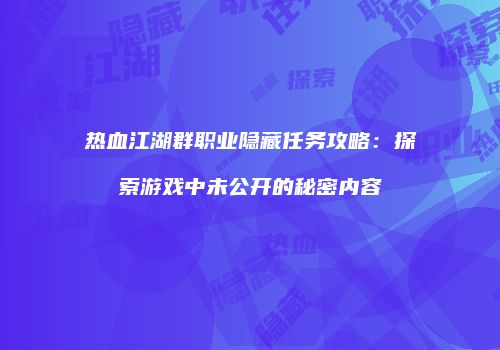 热血江湖群职业隐藏任务攻略:探索游戏中未公开的秘密内容