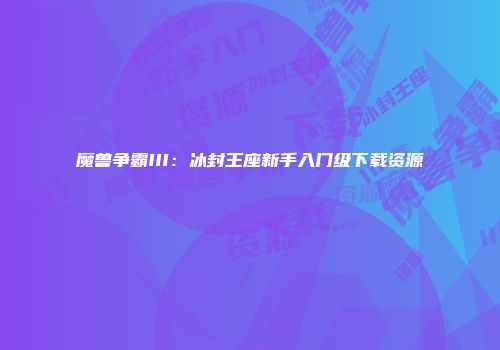 魔兽争霸III：冰封王座新手入门级下载资源