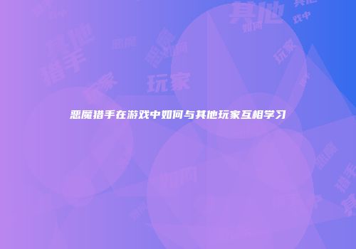 恶魔猎手在游戏中如何与其他玩家互相学习