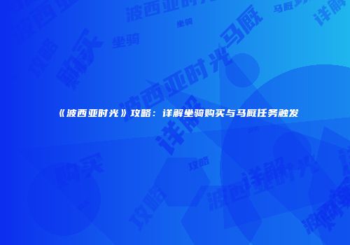 《波西亚时光》攻略：详解坐骑购买与马厩任务触发