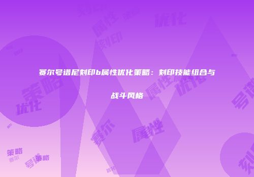 赛尔号谱尼刻印b属性优化策略：刻印技能组合与战斗风格