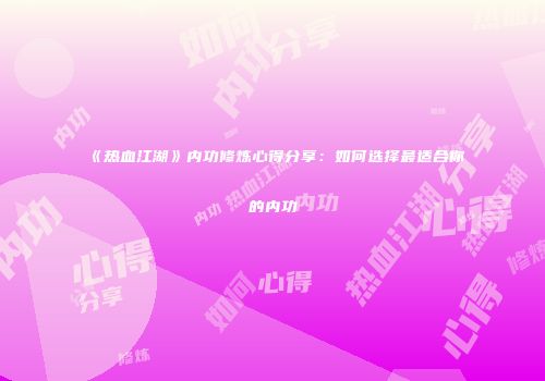 《热血江湖》内功修炼心得分享：如何选择最适合你的内功