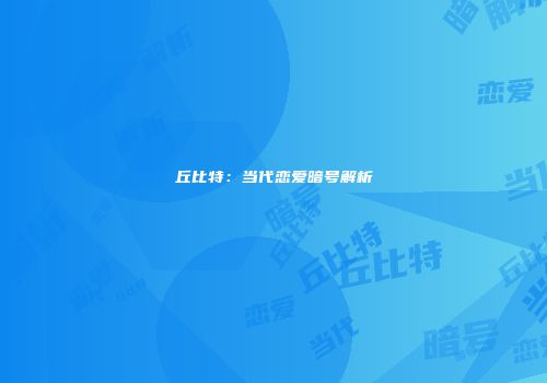 丘比特：当代恋爱暗号解析