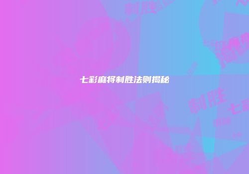 七彩麻将制胜法则揭秘