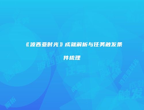 《波西亚时光》成就解析与任务触发条件梳理