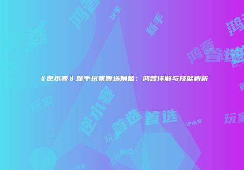 《逆水寒》新手玩家首选角色：鸿音详解与技能解析