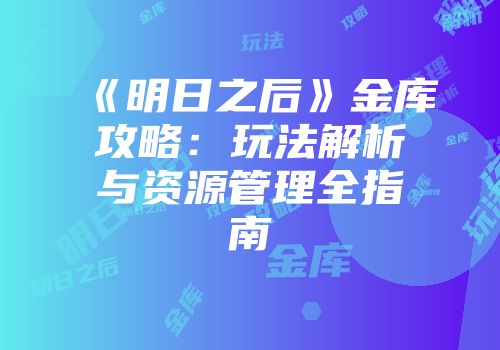 《明日之后》金库攻略：玩法解析与资源管理全指南