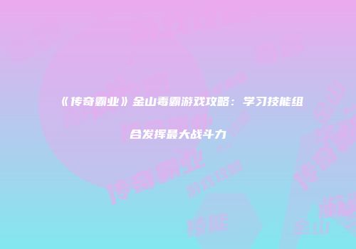 《传奇霸业》金山毒霸游戏攻略：学习技能组合发挥最大战斗力