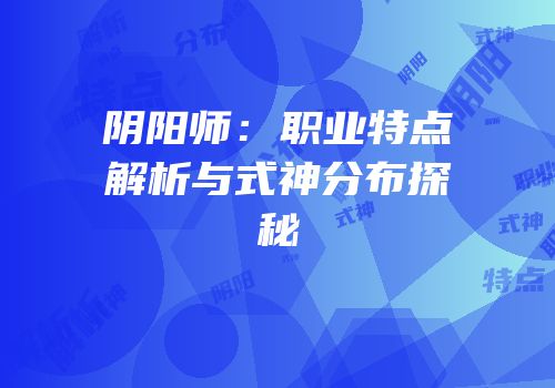 阴阳师：职业特点解析与式神分布探秘