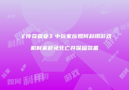 《传奇霸业》中玩家应如何利用游戏机制来避免死亡并保留装备