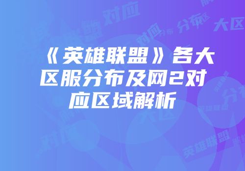 《英雄联盟》各大区服分布及网2对应区域解析