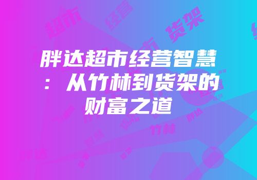 胖达超市经营智慧：从竹林到货架的财富之道