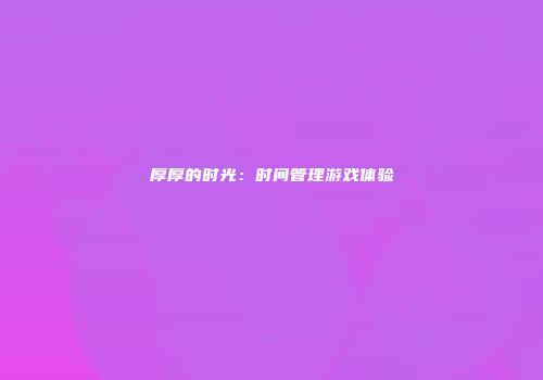 厚厚的时光：时间管理游戏体验