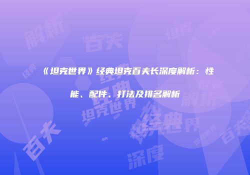 《坦克世界》经典坦克百夫长深度解析：性能、配件、打法及排名解析