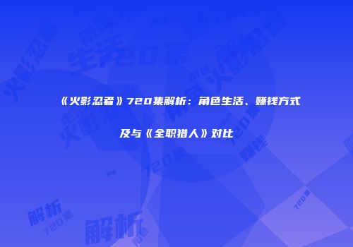 《火影忍者》720集解析：角色生活、赚钱方式及与《全职猎人》对比