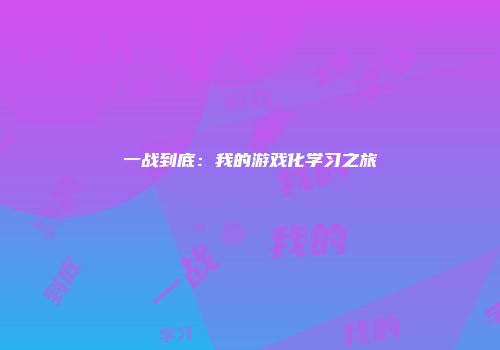 一战到底：我的游戏化学习之旅