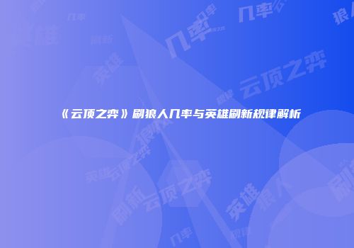 《云顶之弈》刷狼人几率与英雄刷新规律解析