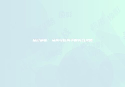 移形换影：从菜鸟到高手的实战攻略