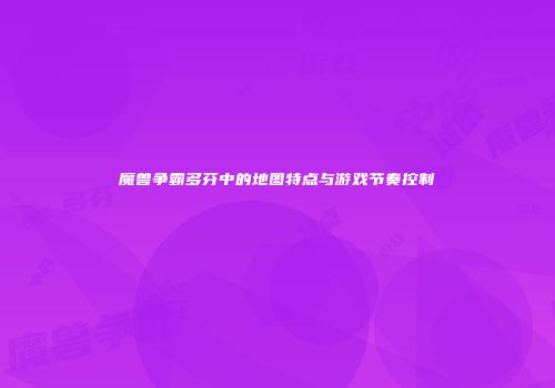 魔兽争霸多芬中的地图特点与游戏节奏控制