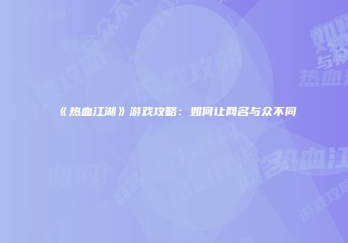 《热血江湖》游戏攻略：如何让网名与众不同