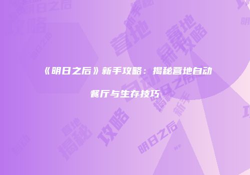 《明日之后》新手攻略：揭秘营地自动餐厅与生存技巧