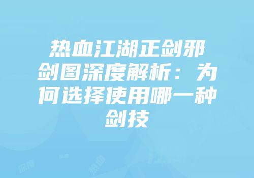 热血江湖正剑邪剑图深度解析：为何选择使用哪一种剑技