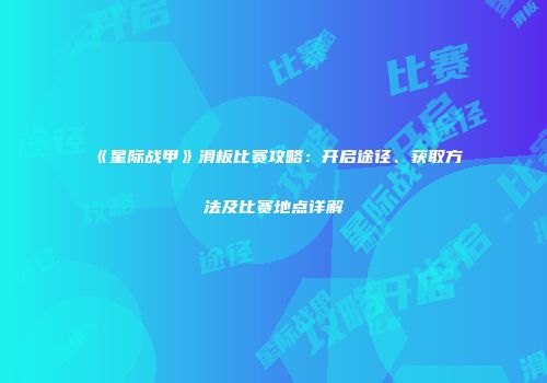 《星际战甲》滑板比赛攻略：开启途径、获取方法及比赛地点详解
