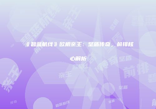 《碧蓝航线》欧根亲王：坚盾传奇，前排核心解析