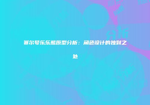 赛尔号乐乐熊原型分析：角色设计的独到之处