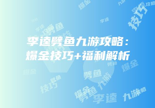 李逵劈鱼九游攻略：爆金技巧+福利解析