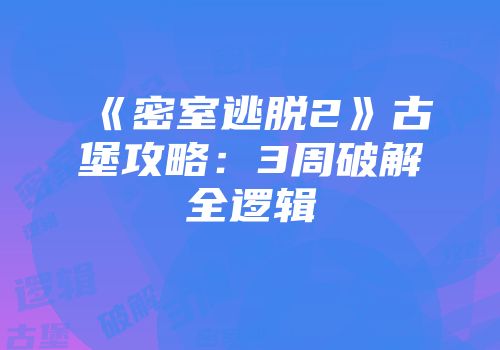 《密室逃脱2》古堡攻略：3周破解全逻辑