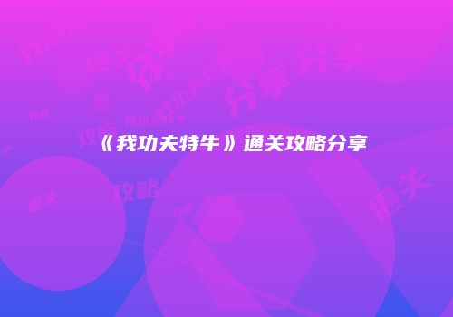 《我功夫特牛》通关攻略分享