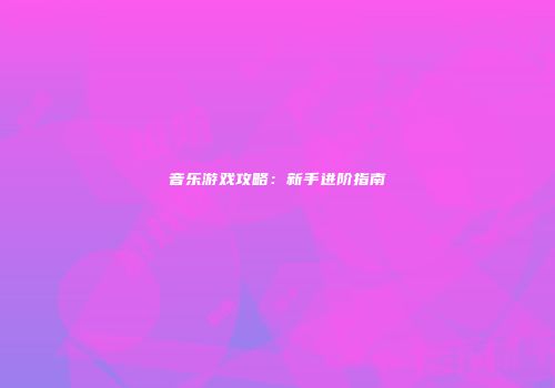 音乐游戏攻略：新手进阶指南