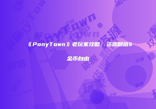 《PonyTown》老玩家攻略：资源翻倍&金币自由