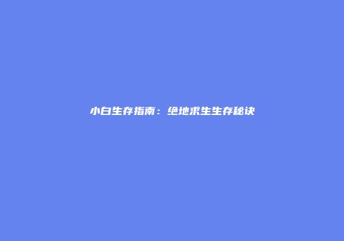小白生存指南：绝地求生生存秘诀
