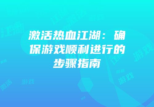 激活热血江湖：确保游戏顺利进行的步骤指南