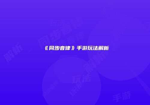 《同步音律》手游玩法解析