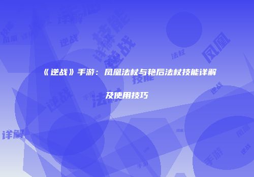 《逆战》手游：凤凰法杖与艳后法杖技能详解及使用技巧
