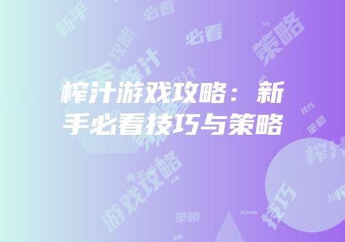 榨汁游戏攻略：新手必看技巧与策略
