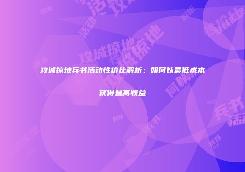 攻城掠地兵书活动性价比解析：如何以最低成本获得最高收益