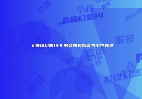 《最终幻想14》服装购买指南与个性表达