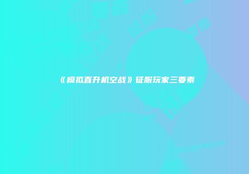 《模拟直升机空战》征服玩家三要素